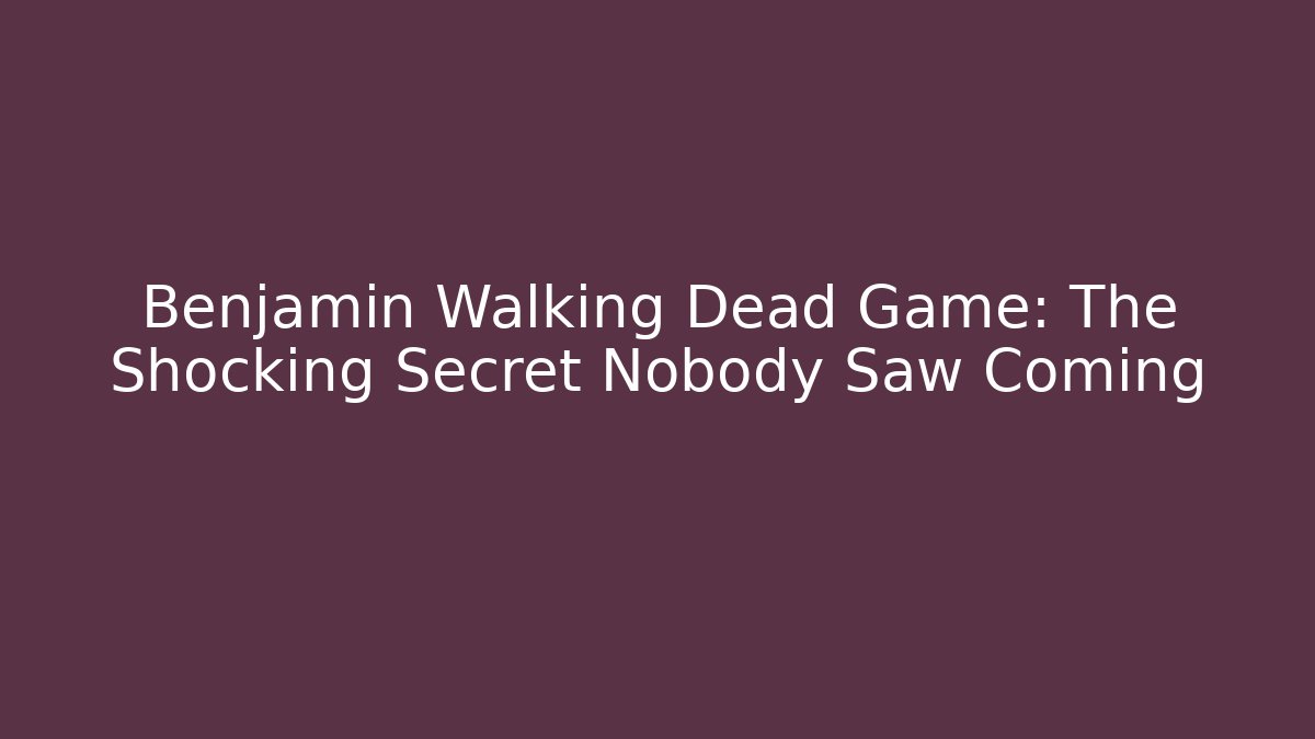 Benjamin Walking Dead Game: The Shocking Secret Nobody Saw Coming