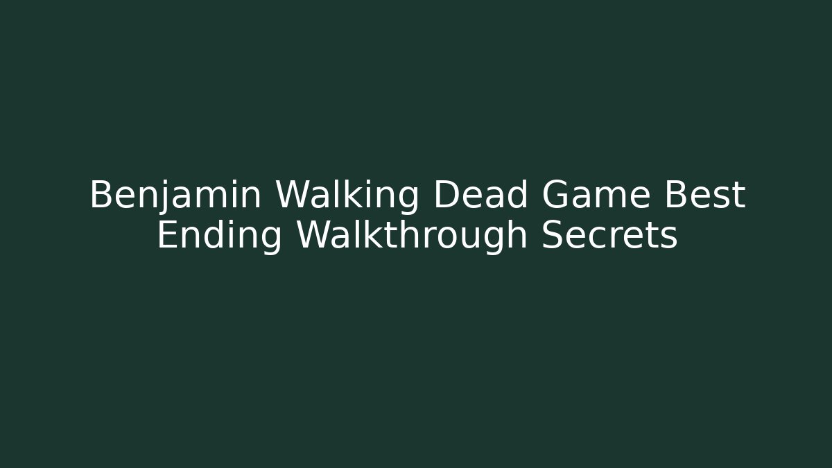 Benjamin Walking Dead Game Best Ending Walkthrough Secrets