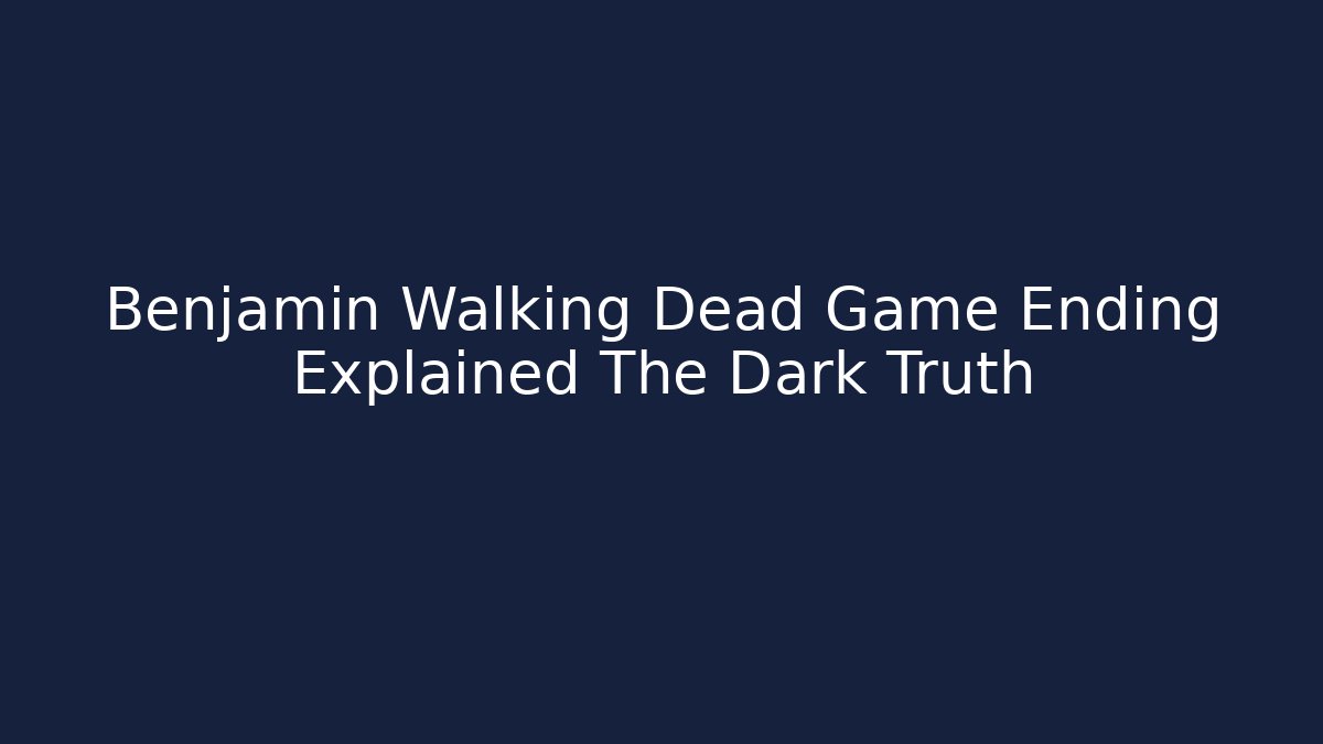 Benjamin Walking Dead Game Ending Explained The Dark Truth