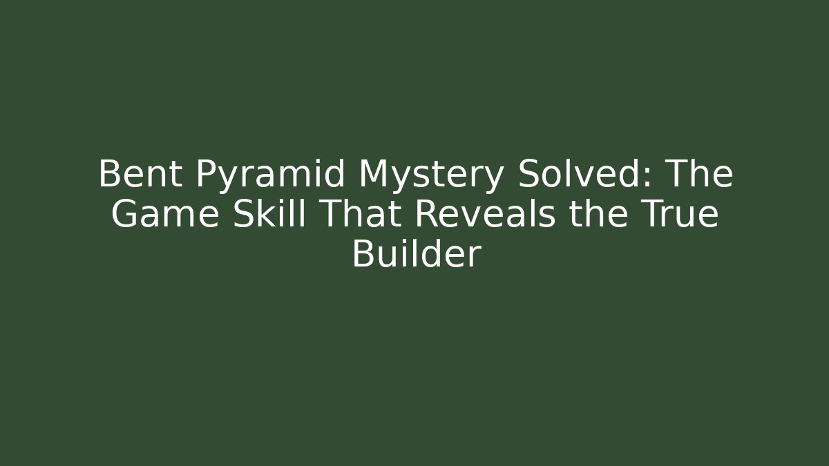 Bent Pyramid Mystery Solved: The Game Skill That Reveals the True Builder