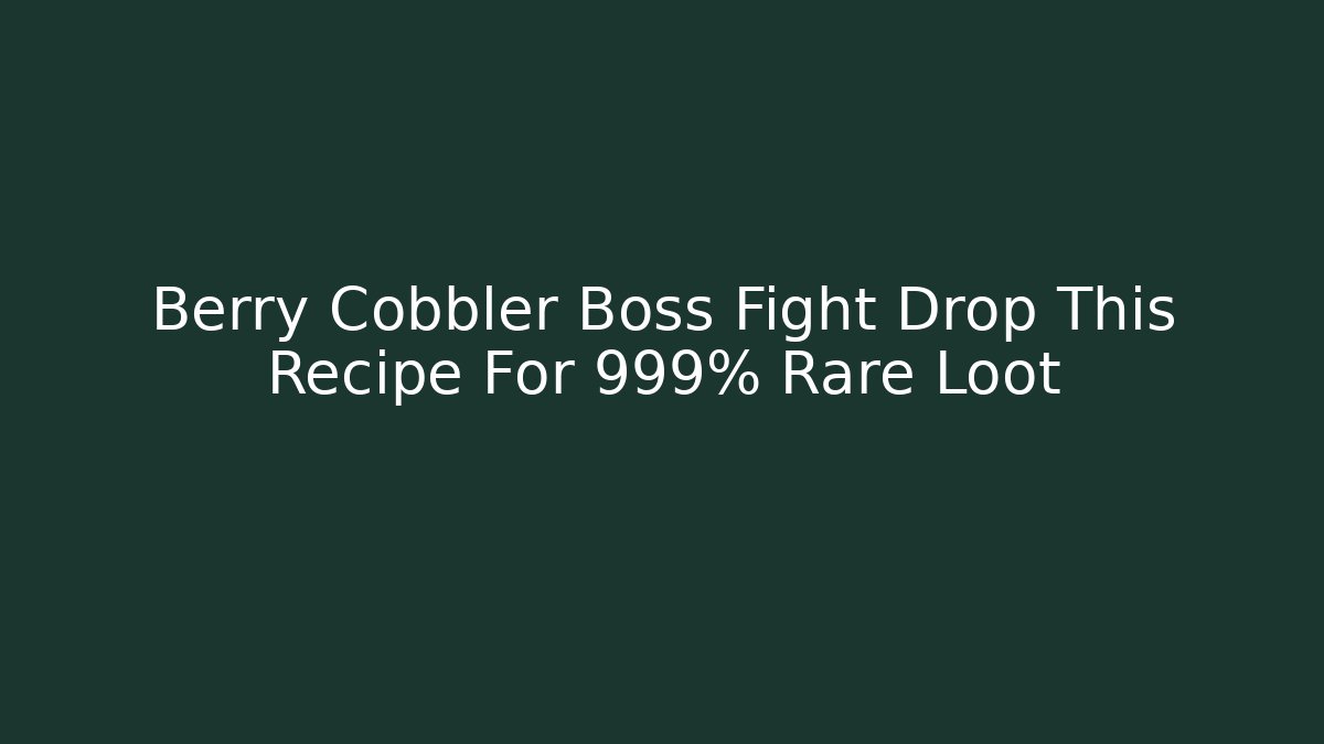 Berry Cobbler Boss Fight Drop This Recipe For 999% Rare Loot