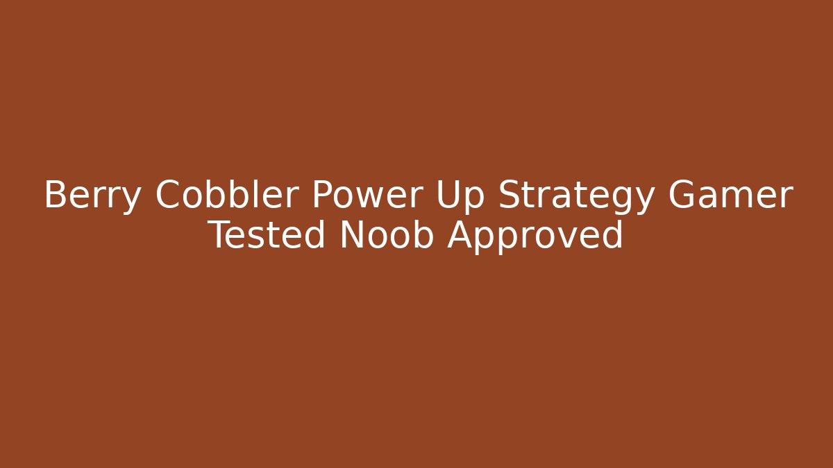 Berry Cobbler Power Up Strategy Gamer Tested Noob Approved