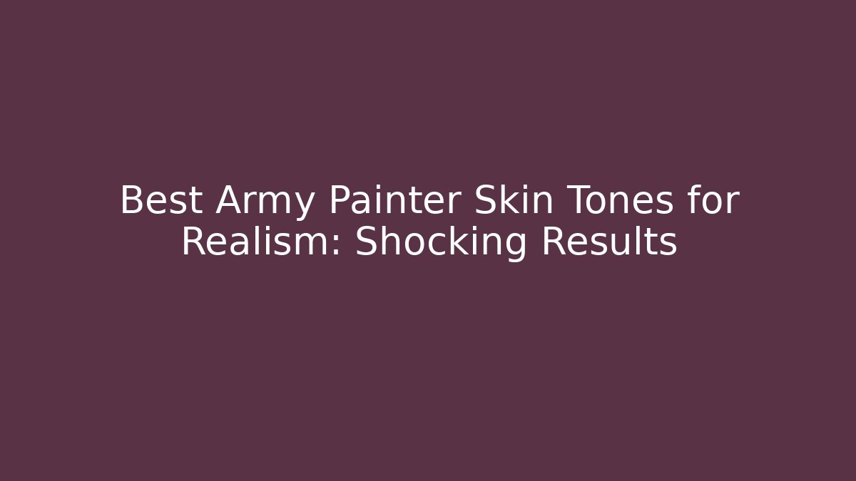 Best Army Painter Skin Tones for Realism: Shocking Results