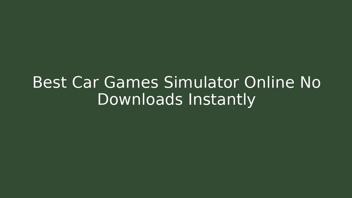 Best Car Games Simulator Online No Downloads Instantly
