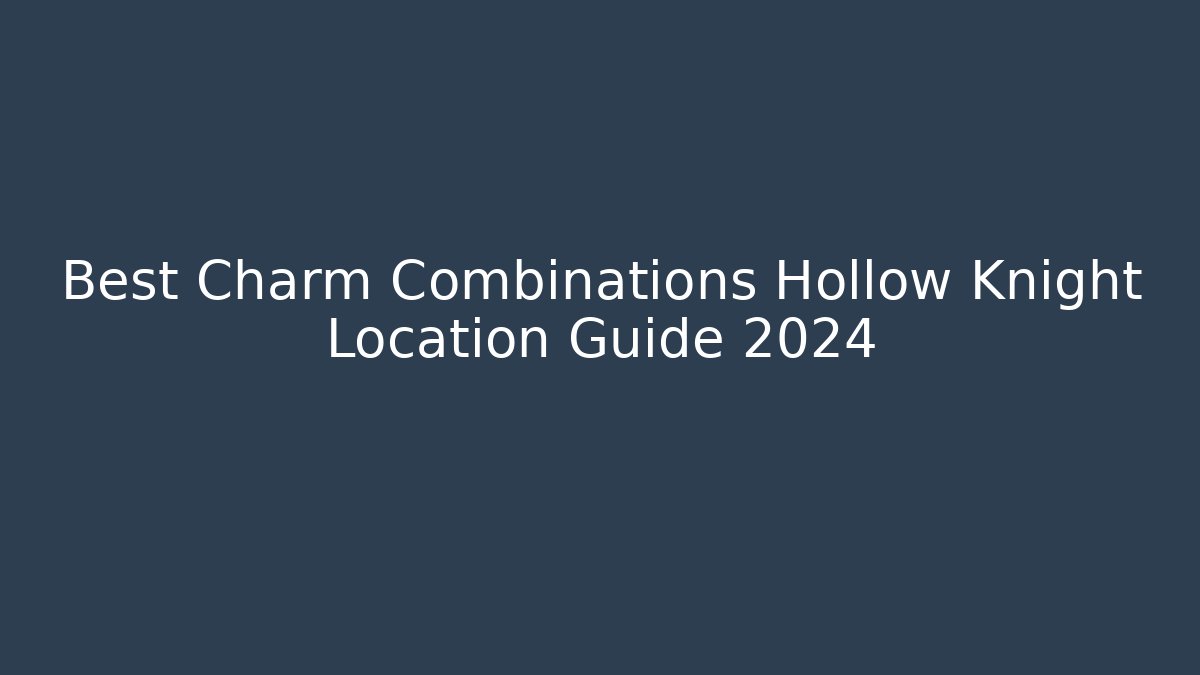 Best Charm Combinations Hollow Knight Location Guide 2024