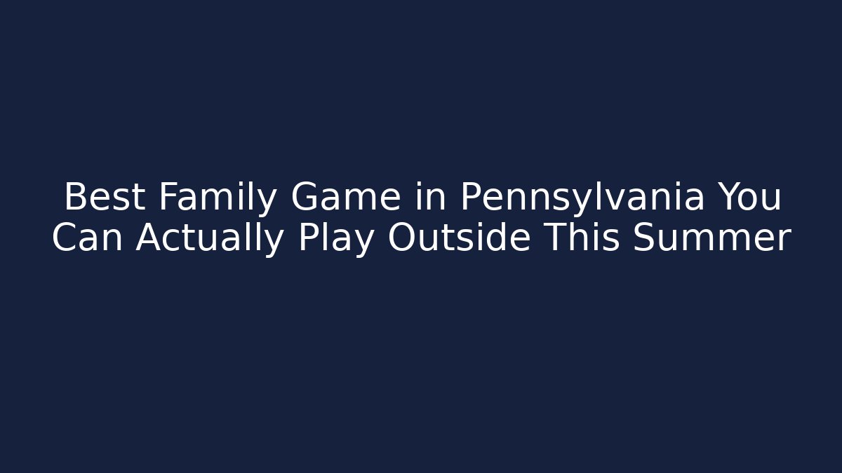 Best Family Game in Pennsylvania You Can Actually Play Outside This Summer