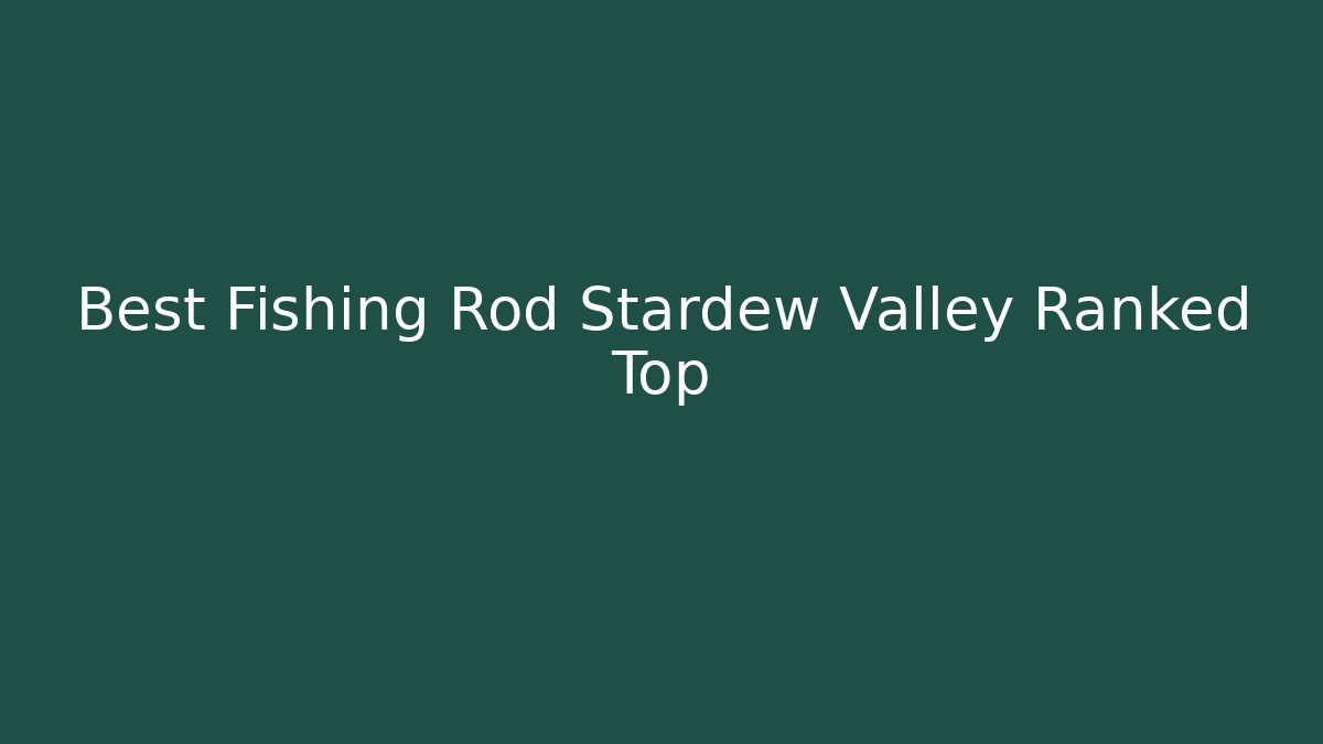 Best Fishing Rod Stardew Valley Ranked Top