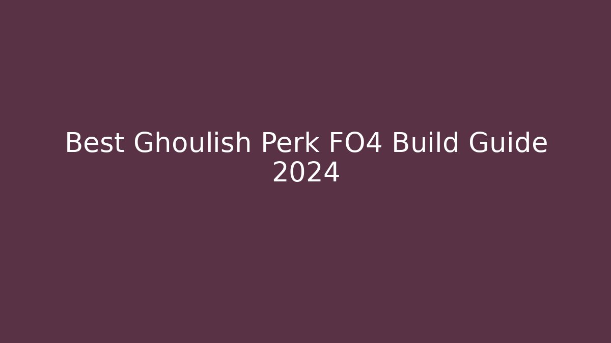 Best Ghoulish Perk FO4 Build Guide 2024