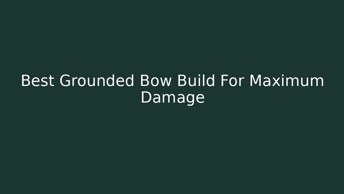 Best Grounded Bow Build For Maximum Damage - Celivion