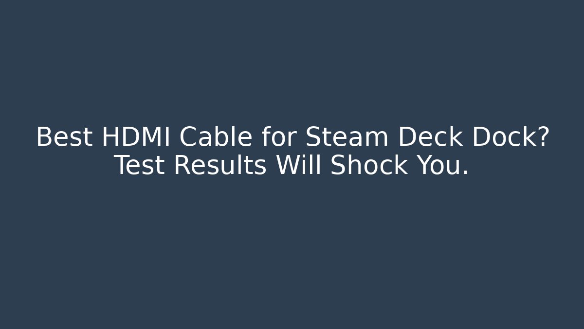 Best HDMI Cable for Steam Deck Dock? Test Results Will Shock You. - Celivion
