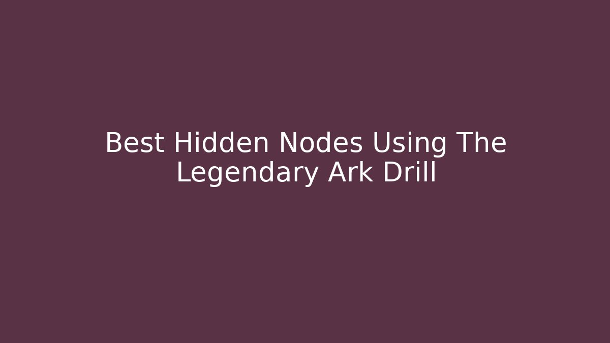 Best Hidden Nodes Using The Legendary Ark Drill
