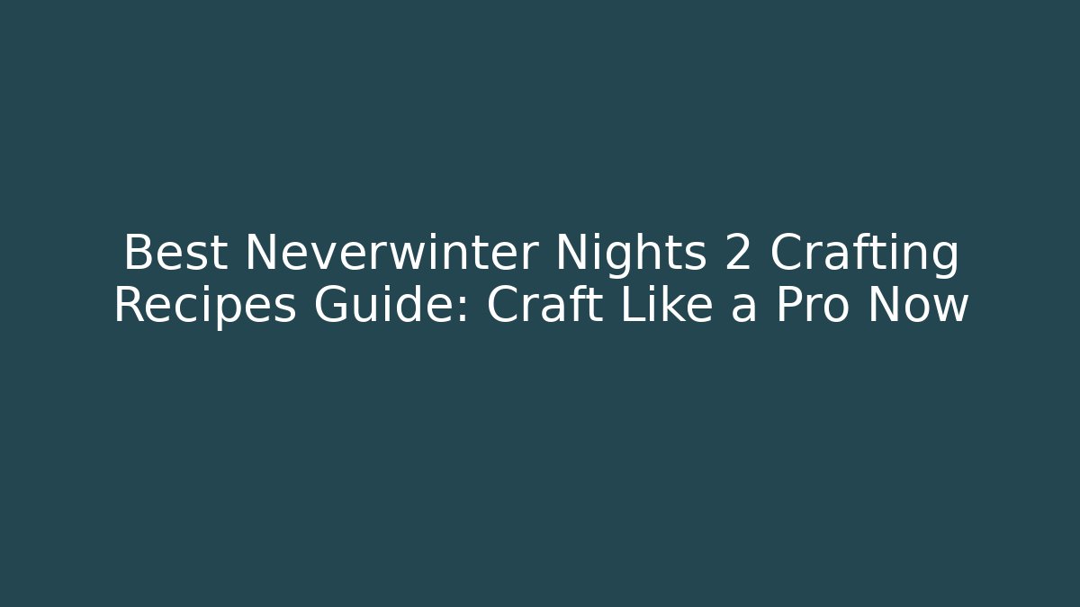 Best Neverwinter Nights 2 Crafting Recipes Guide: Craft Like a Pro Now