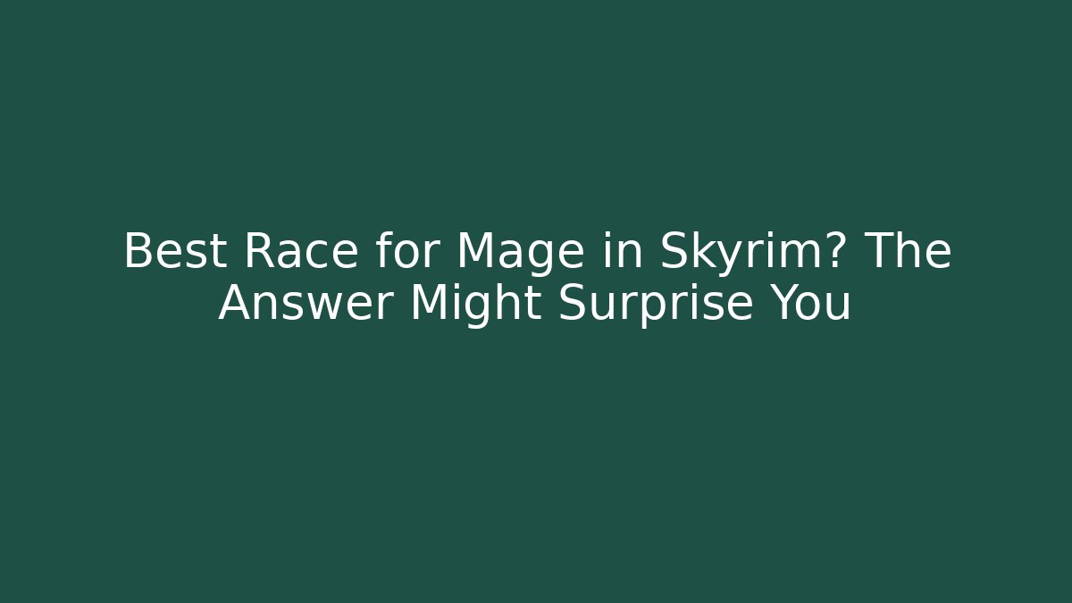 Best Race for Mage in Skyrim? The Answer Might Surprise You