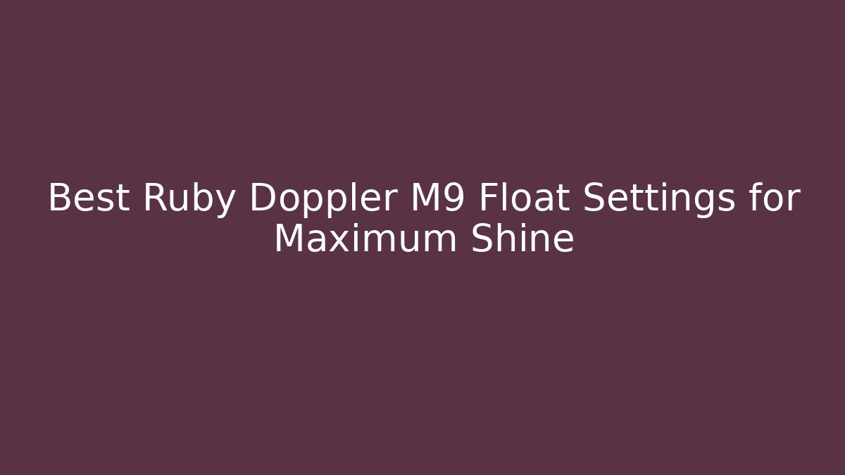 Best Ruby Doppler M9 Float Settings for Maximum Shine