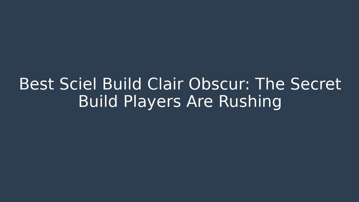 Best Sciel Build Clair Obscur: The Secret Build Players Are Rushing