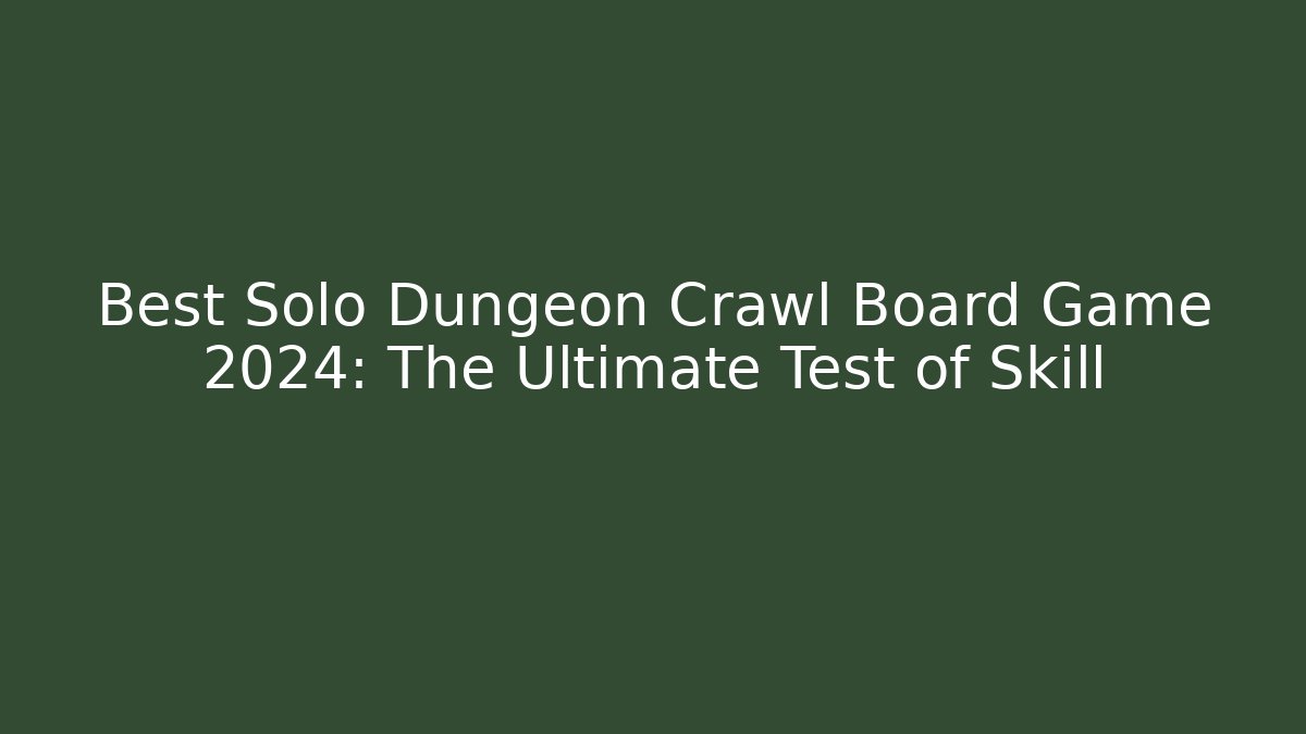 Best Solo Dungeon Crawl Board Game 2024: The Ultimate Test of Skill