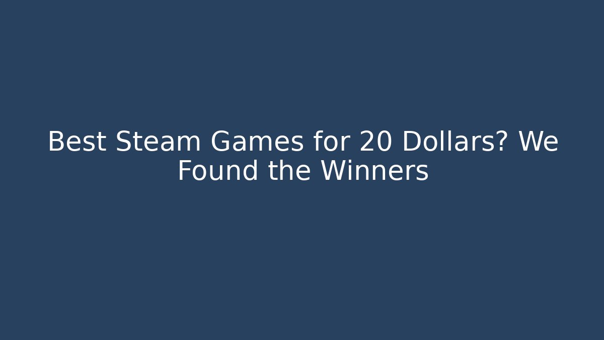 Best Steam Games for 20 Dollars? We Found the Winners