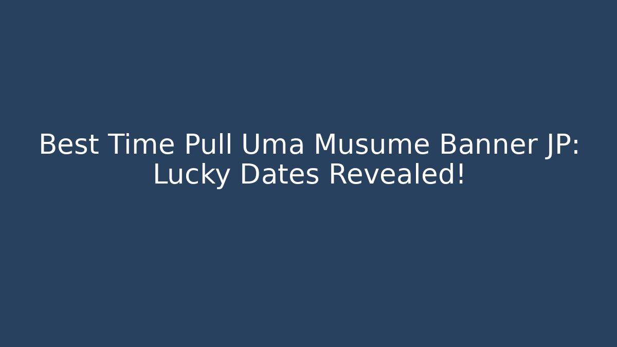 Best Time Pull Uma Musume Banner JP: Lucky Dates Revealed!