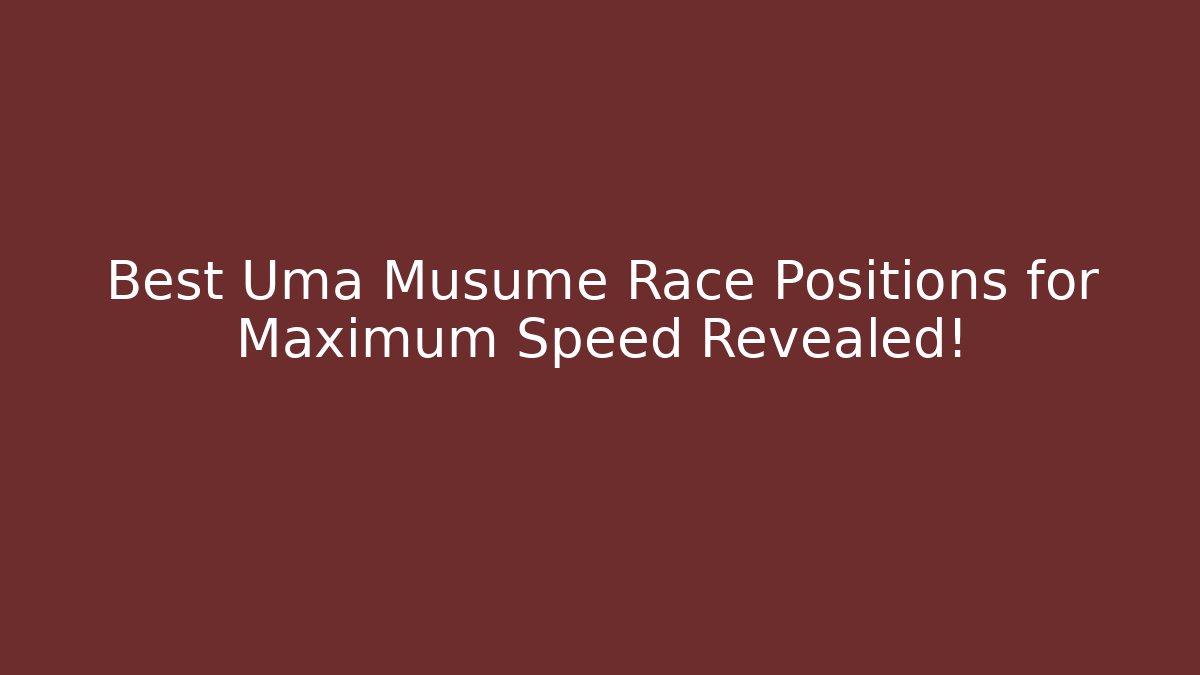 Best Uma Musume Race Positions for Maximum Speed Revealed!