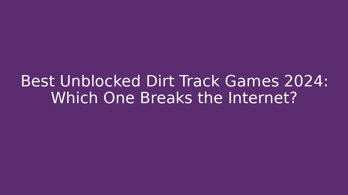 Best Unblocked Dirt Track Games 2024: Which One Breaks the Internet?