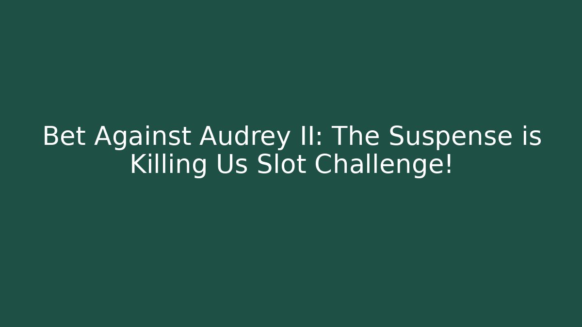 Bet Against Audrey II: The Suspense is Killing Us Slot Challenge!