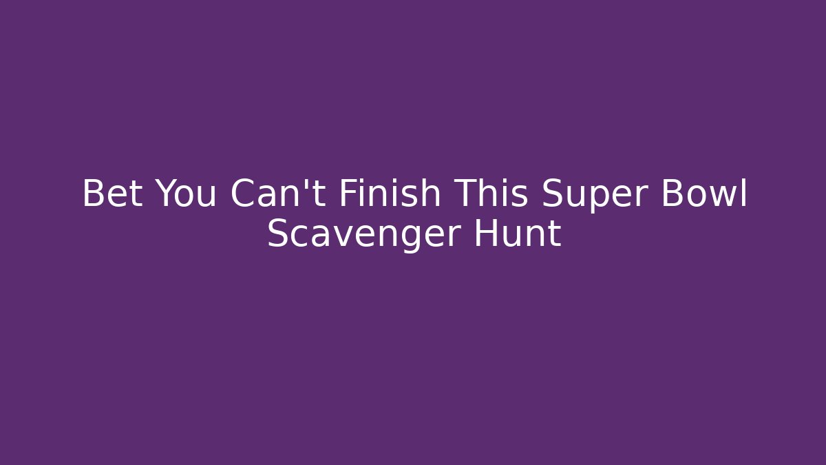 Bet You Can't Finish This Super Bowl Scavenger Hunt