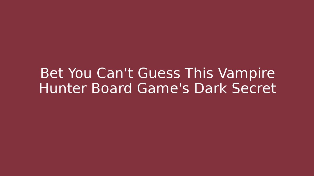 Bet You Can't Guess This Vampire Hunter Board Game's Dark Secret
