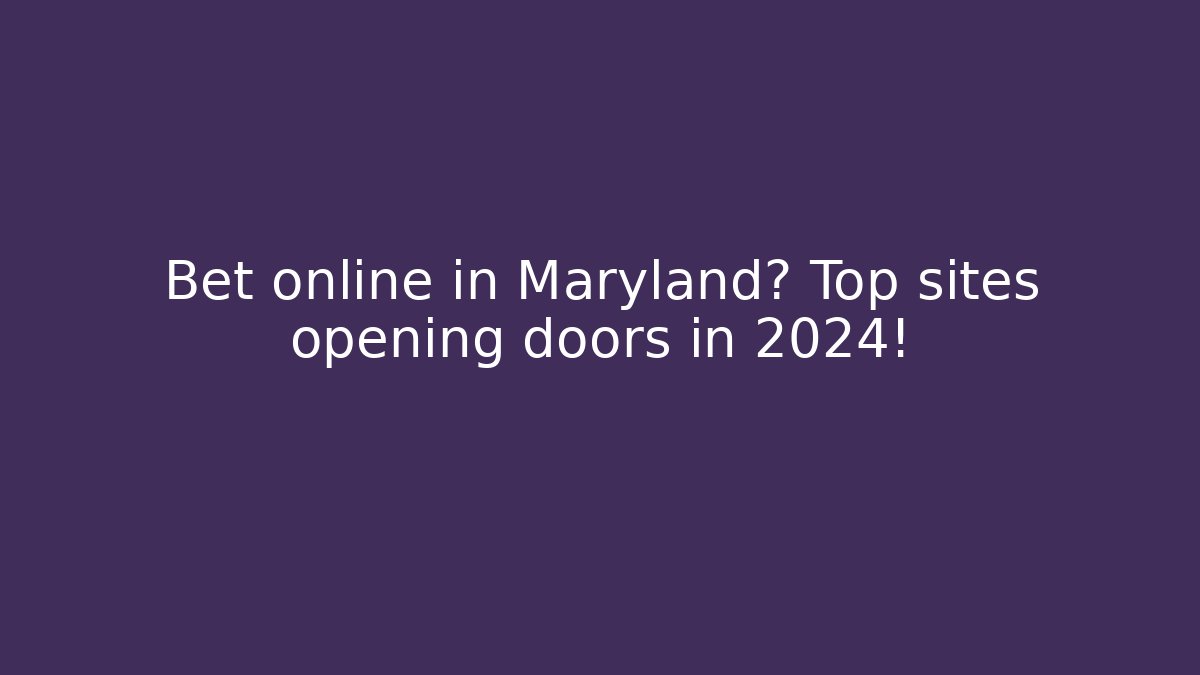 Bet online in Maryland? Top sites opening doors in 2024!