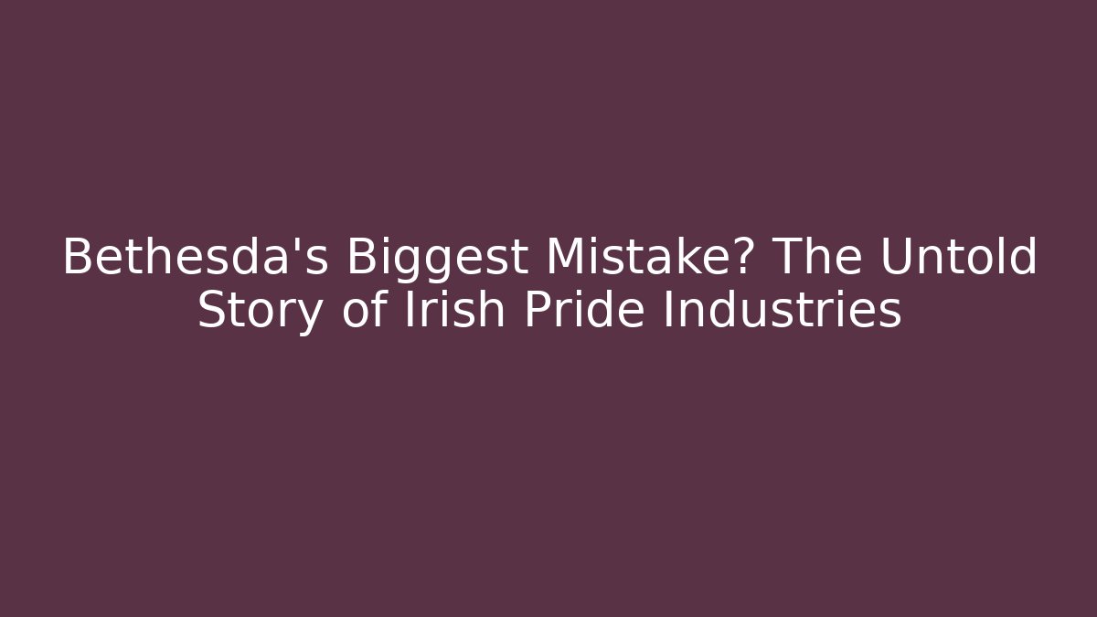 Bethesda's Biggest Mistake? The Untold Story of Irish Pride Industries