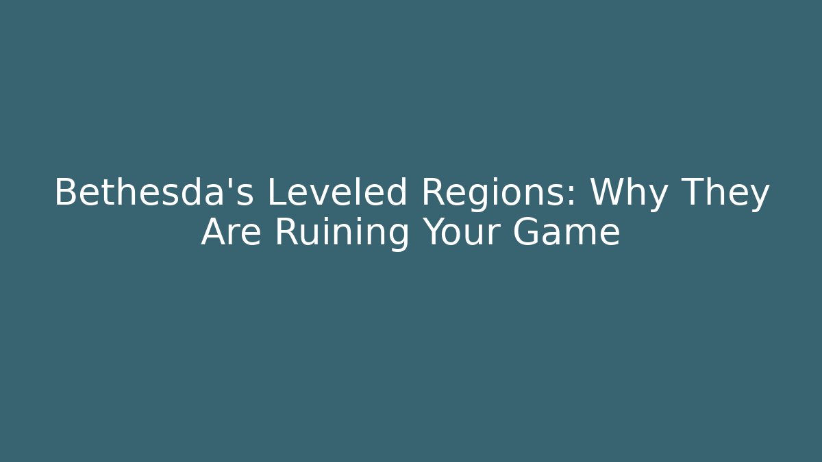 Bethesda's Leveled Regions: Why They Are Ruining Your Game