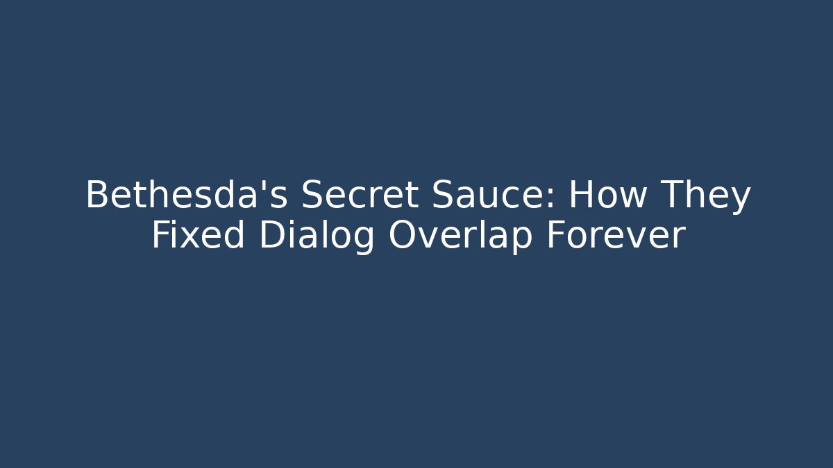 Bethesda's Secret Sauce: How They Fixed Dialog Overlap Forever