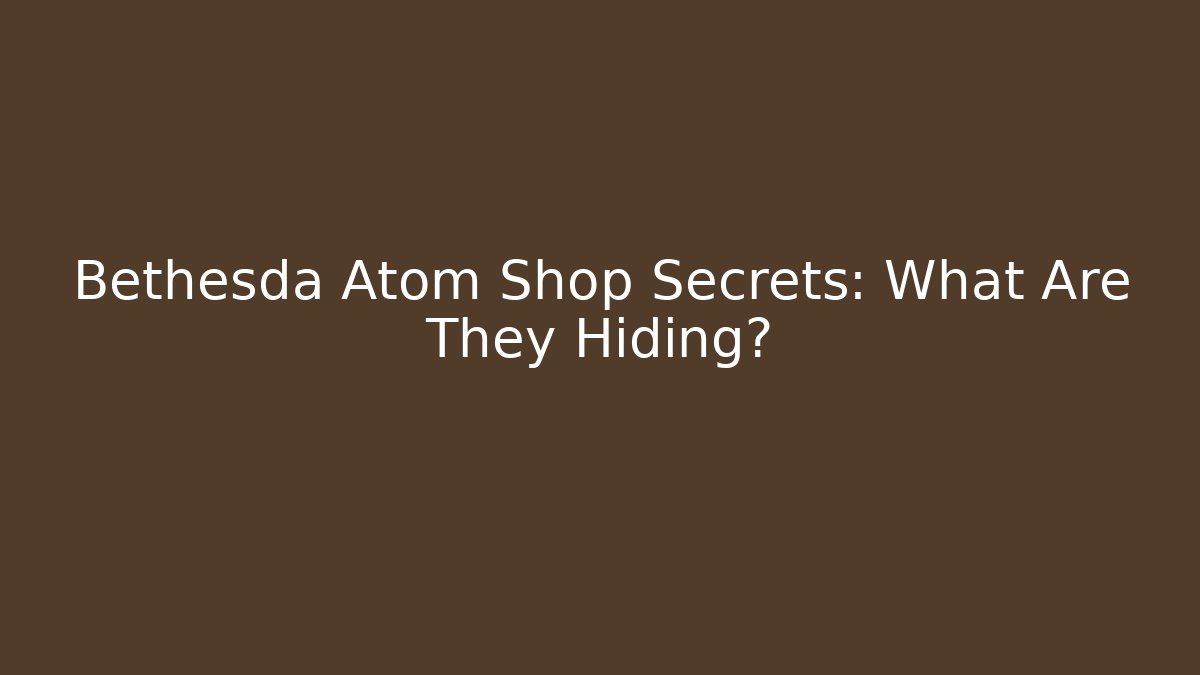 Bethesda Atom Shop Secrets: What Are They Hiding?