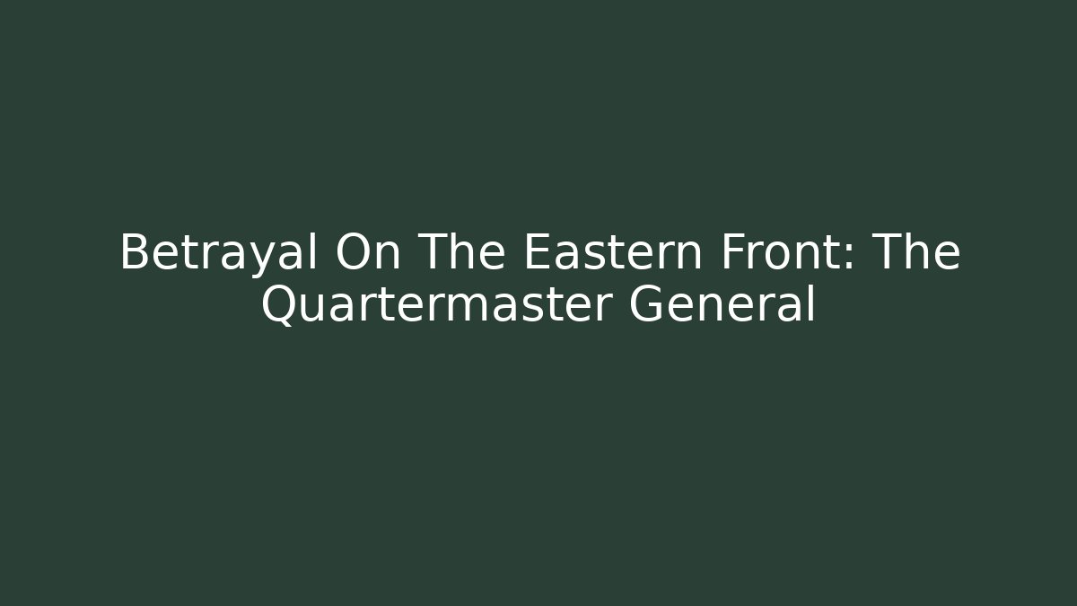Betrayal On The Eastern Front: The Quartermaster General - Celivion