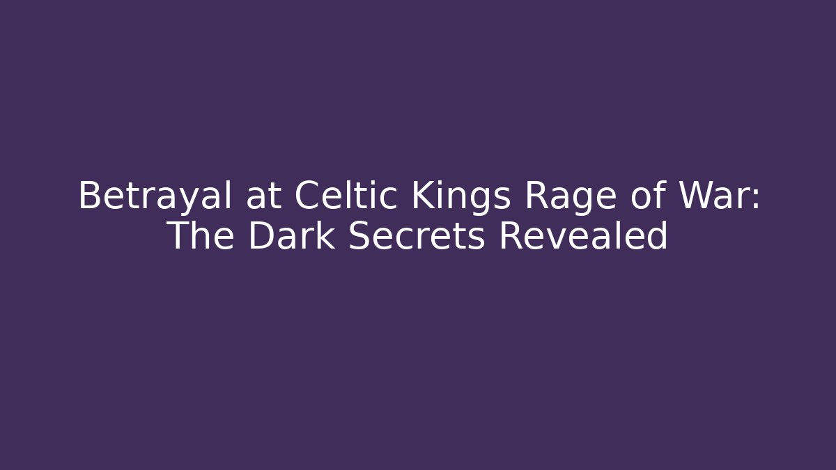 Betrayal at Celtic Kings Rage of War: The Dark Secrets Revealed