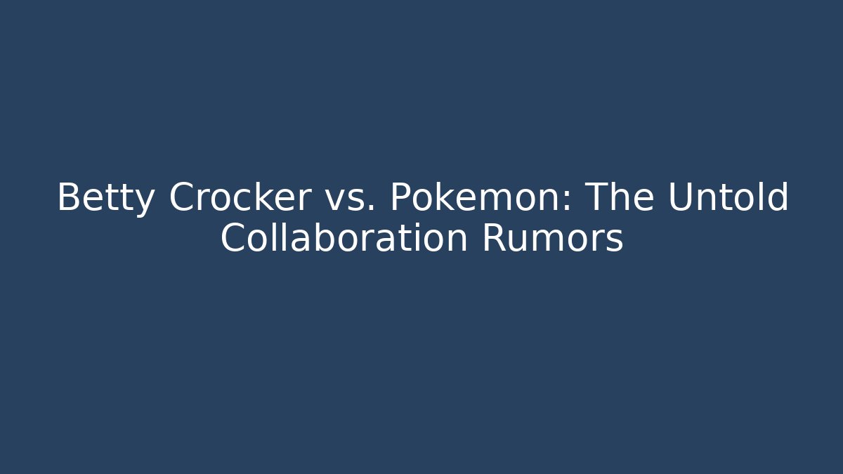 Betty Crocker vs. Pokémon: The Untold Collaboration Rumors