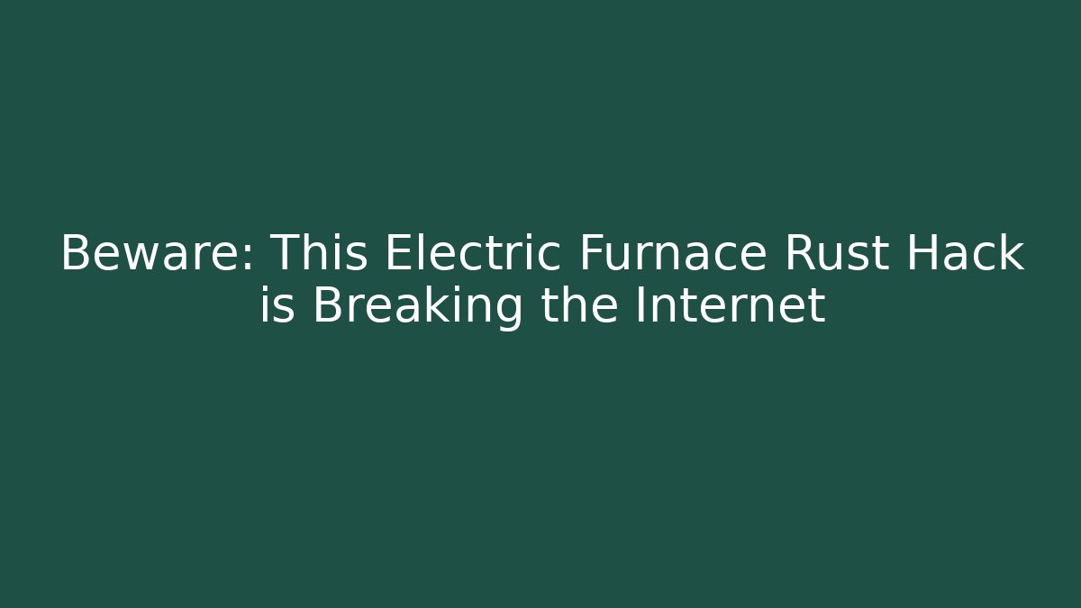 Beware: This Electric Furnace Rust Hack is Breaking the Internet