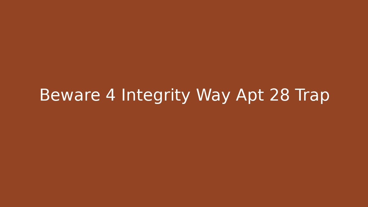 Beware 4 Integrity Way Apt 28 Trap - Celivion