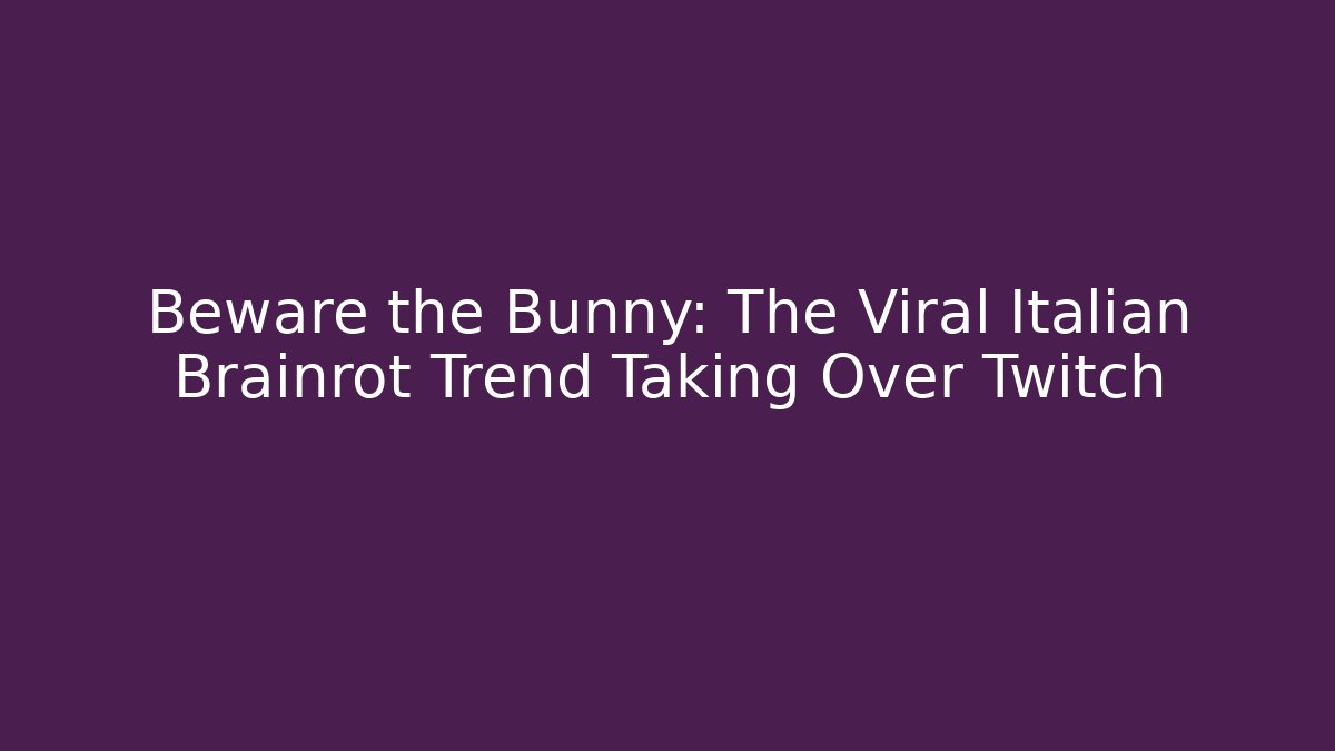 Beware the Bunny: The Viral Italian Brainrot Trend Taking Over Twitch