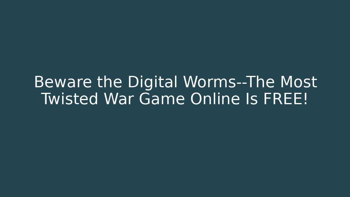 Beware the Digital Worms—The Most Twisted War Game Online Is FREE!