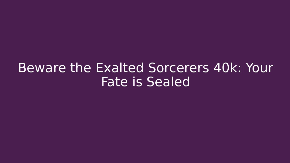 Beware the Exalted Sorcerers 40k: Your Fate is Sealed