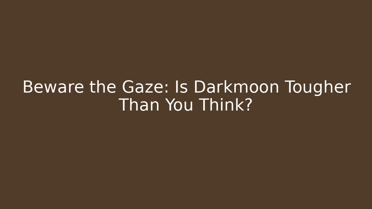 Beware the Gaze: Is Darkmoon Tougher Than You Think?