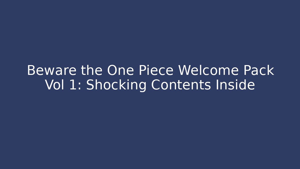 Beware the One Piece Welcome Pack Vol 1: Shocking Contents Inside