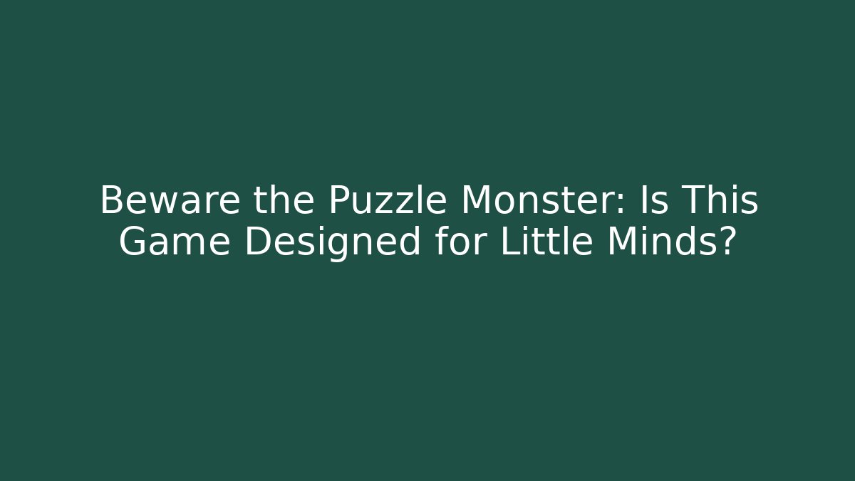 Beware the Puzzle Monster: Is This Game Designed for Little Minds?