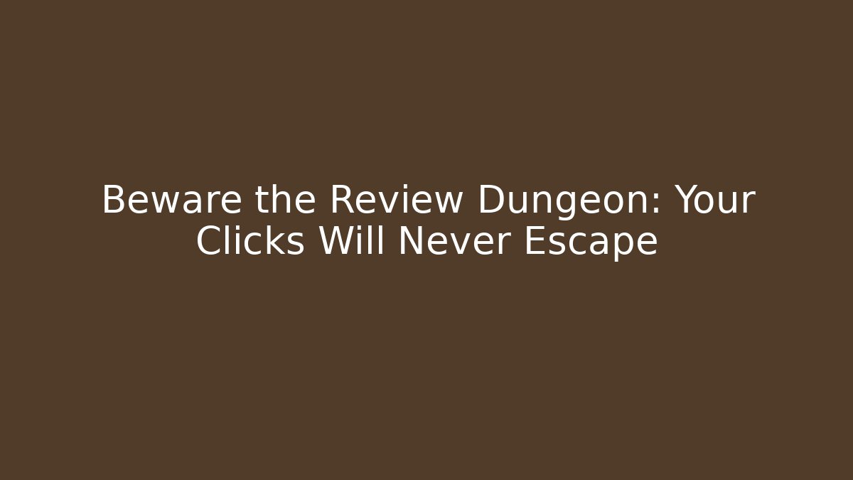 Beware the Review Dungeon: Your Clicks Will Never Escape