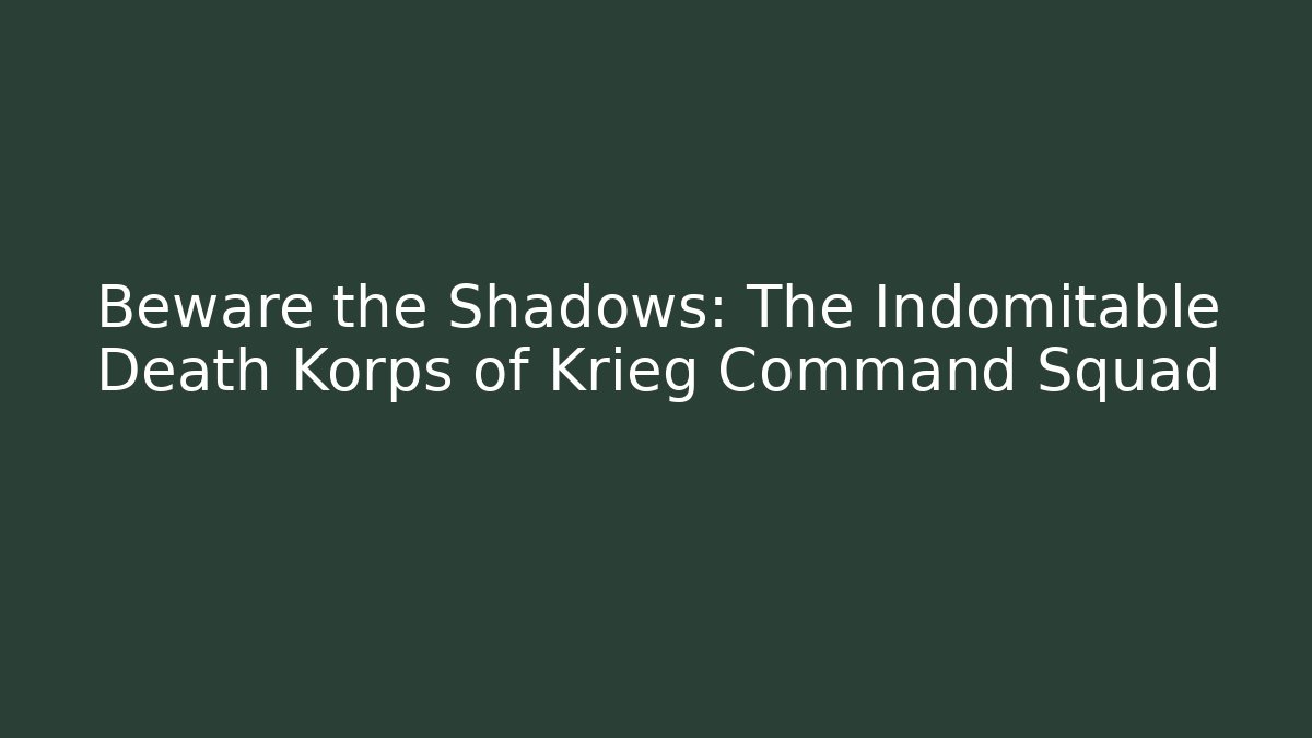 Beware the Shadows: The Indomitable Death Korps of Krieg Command Squad