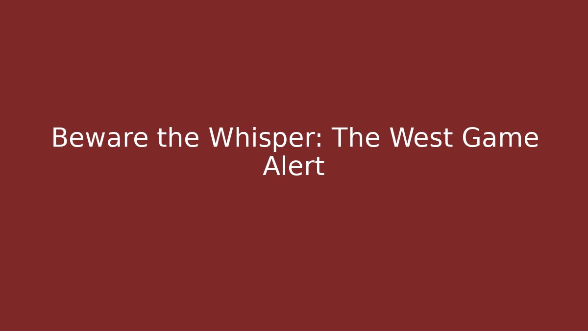 Beware the Whisper: The West Game Alert