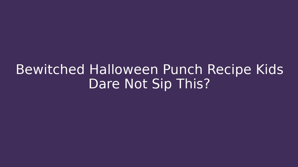 Bewitched Halloween Punch Recipe Kids Dare Not Sip This?