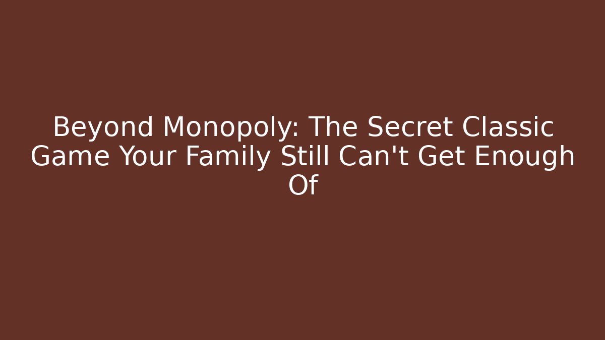 Beyond Monopoly: The Secret Classic Game Your Family Still Can't Get Enough Of