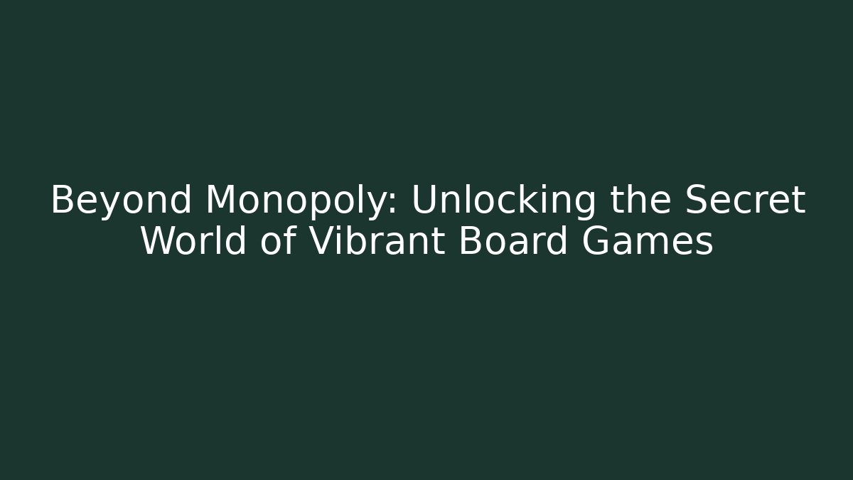 Beyond Monopoly: Unlocking the Secret World of Vibrant Board Games