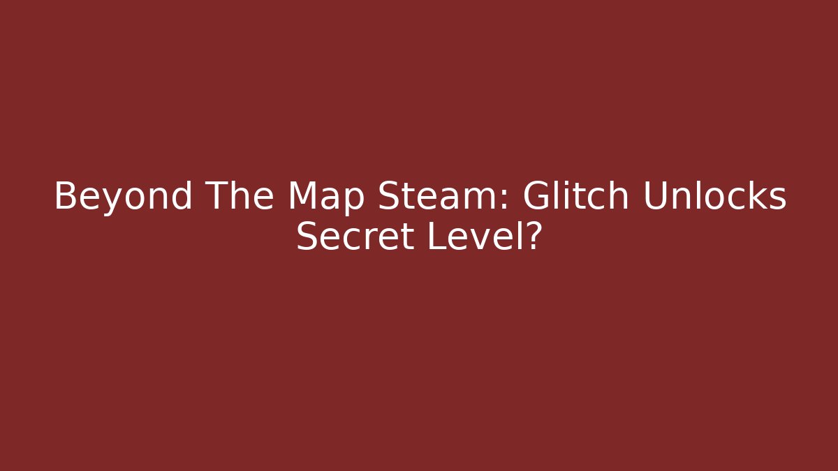 Beyond The Map Steam: Glitch Unlocks Secret Level?